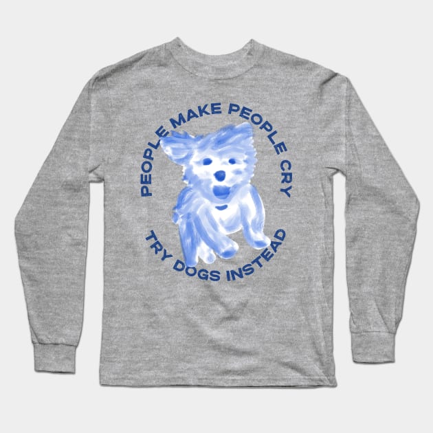 People make people cry, try dogs instead Long Sleeve T-Shirt by YourGoods